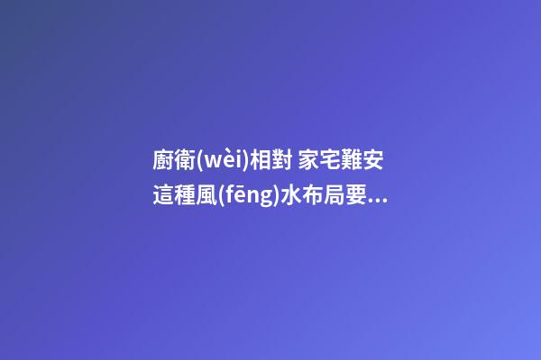 廚衛(wèi)相對 家宅難安 這種風(fēng)水布局要不得
